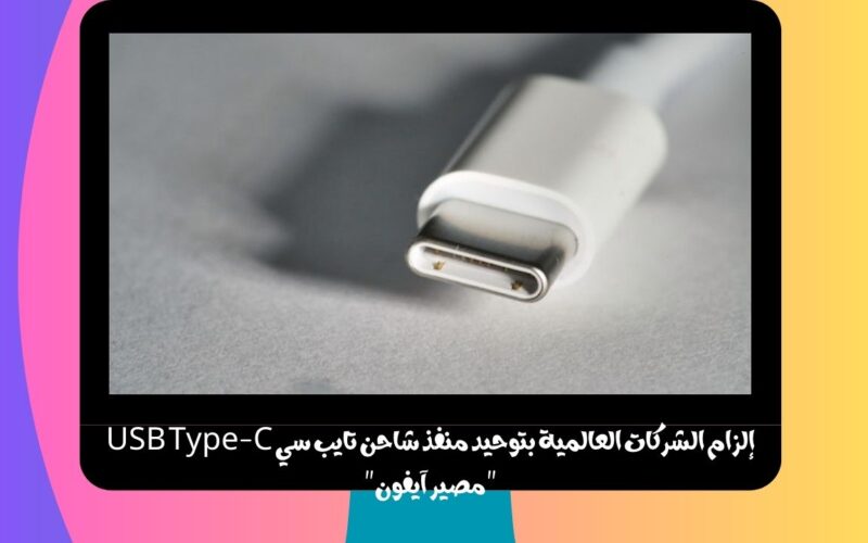 إلزام الشركات العالمية بتوحيد منفذ شاحن تايب سي USB Type-C “مصير آيفون”