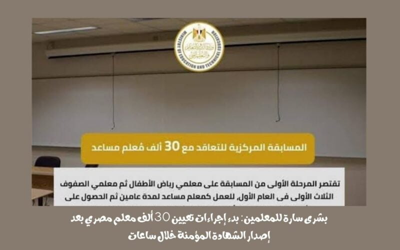بشرى سارة للمعلمين: بدء إجراءات تعيين 30 ألف معلم مصري بعد إصدار الشهادة المؤمنة خلال ساعات