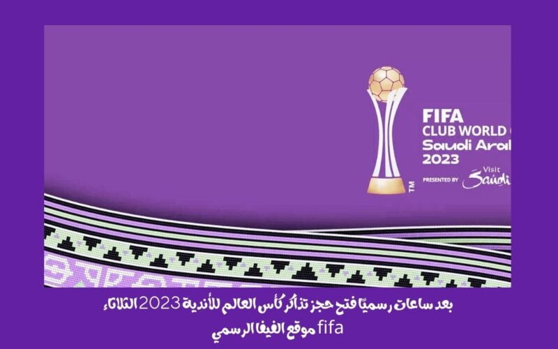 فتح الحجز الرسمي fifaclubwc2023 com tickets رابط حجز تذاكر كأس العالم للأندية 2023 الثلاثاء fifa موقع الفيفا الرسمي