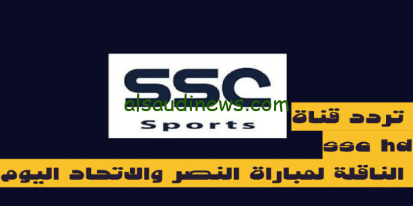 نزلها واتفرج لايف.. تردد قناة ssc hd الجديد 2023 الناقلة لمباراة النصر والاتفاق اليوم مباشر فى كأس خادم الحرمين الشريفين