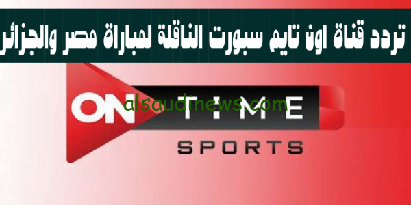 on time sport مباشر .. تردد قناة اون تايم سبورت 2023 على النايل سات الناقلة لمباراة مصر والجزائر