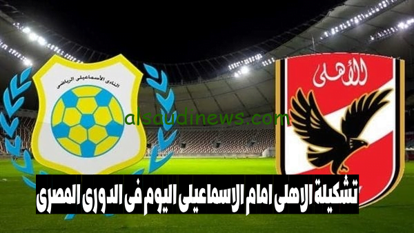 اعرف الآن.. تشكيلة الأهلي امام الاسماعيلي المتوقعة اليوم فى الدورى المصرى Al-Ahly-SC vs Ismaily-SC