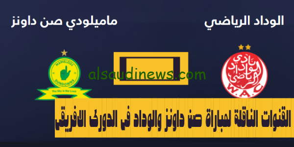 القنوات الناقلة لمباراة صن داونز والوداد فى الدورى الافريقى