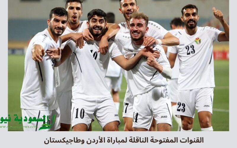 القنوات المفتوحة الناقلة لمباراة الأردن وطاجيكستان اليوم في التصفيات المؤهلة إلي كأس العالم 2026 FIFA