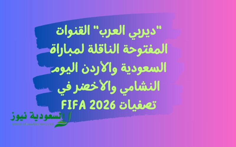 “ديربي العرب” القنوات المفتوحة الناقلة لمباراة السعودية والأردن اليوم النشامي والأخضر في تصفيات FIFA 2026