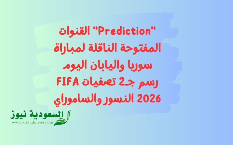 “Prediction” القنوات المفتوحة الناقلة لمباراة سوريا واليابان اليوم رسم جـ2 تصفيات FIFA 2026 النسور والساموراي