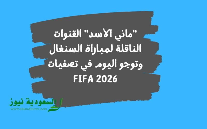 “ماني الأسد” القنوات الناقلة لمباراة السنغال وتوجو اليوم في تصفيات FIFA 2026