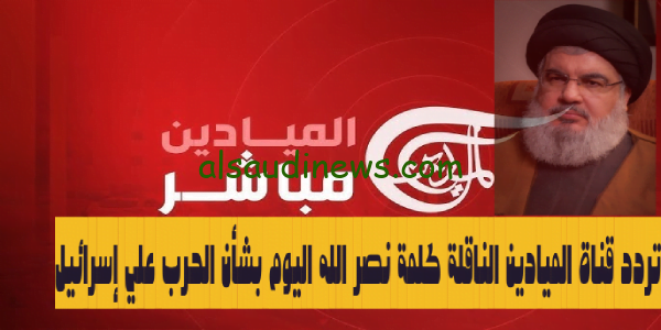 تردد قناة الميادين الناقلة كلمة نصر الله اليوم بشأن الحرب علي إسرائيل -AL MAYADEEN TV لأهم الخطابات والاخبار