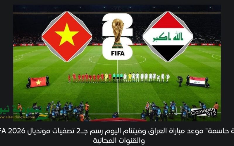 “لعبة حاسمة” موعد مباراة العراق وفيتنام اليوم رسم جـ2 تصفيات مونديال FIFA 2026 والقنوات المجانية