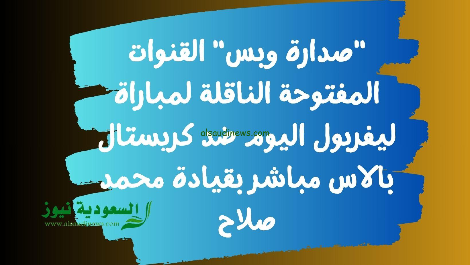 القنوات المفتوحة الناقلة لمباراة ليفربول اليوم ضد كريستال بالاس