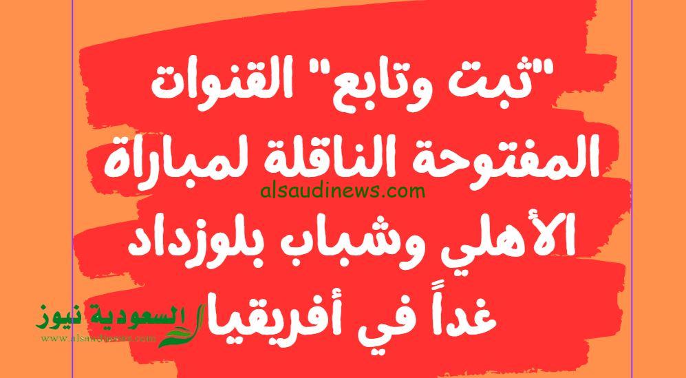 “ثبت وتابع Free” القنوات المفتوحة الناقلة لمباراة الأهلي وشباب بلوزداد اليوم في أفريقيا