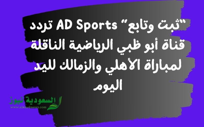 “ثبت وتابع” AD Sports تردد قناة أبو ظبي الرياضية الناقلة لمباراة الأهلي والزمالك لليد اليوم