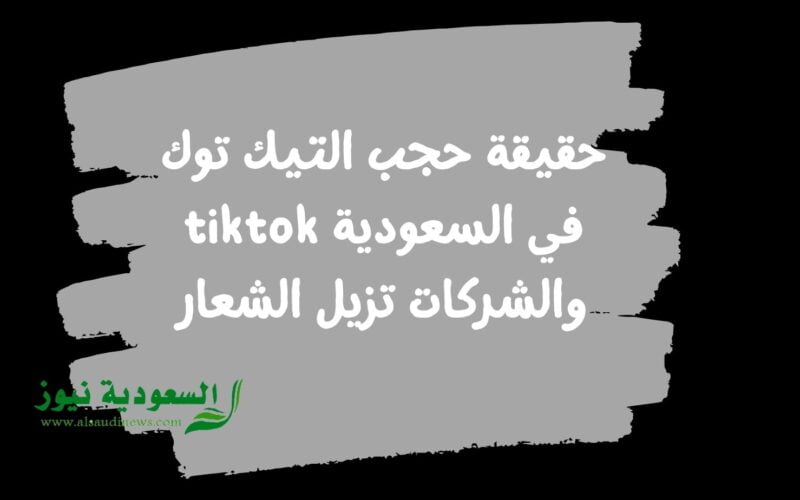 حقيقة حجب التيك توك في السعودية tiktok والشركات تزيل الشعار