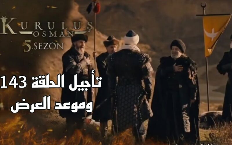 سبب تاجيل عرض مسلسل قيامة عثمان Kuruluş Osman الحلقة ١٤٣