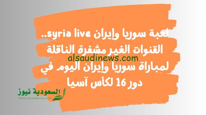 لعبة سوريا وإيران syria live.. القنوات الغير مشفرة الناقلة لمباراة سوريا وإيران اليوم في دور 16 لكأس آسيا