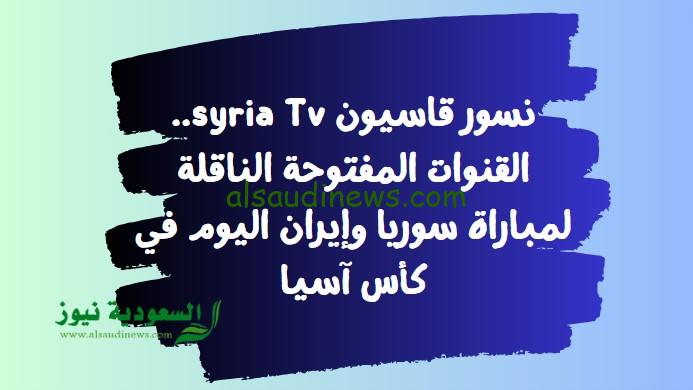 نسور قاسيون syria Tv.. القنوات المفتوحة الناقلة لمباراة سوريا وإيران اليوم في كأس آسيا