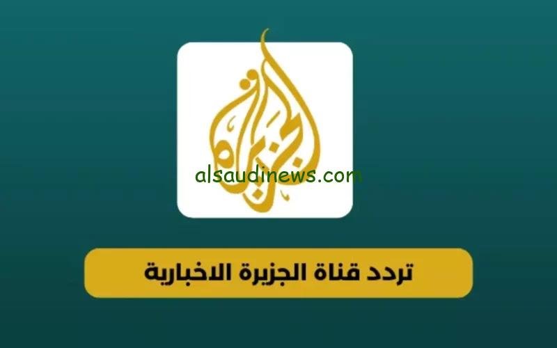تردد قناة الجزيرة الإخبارية 2024 بأقوي إشارة علي كافة الأقمار الصناعية