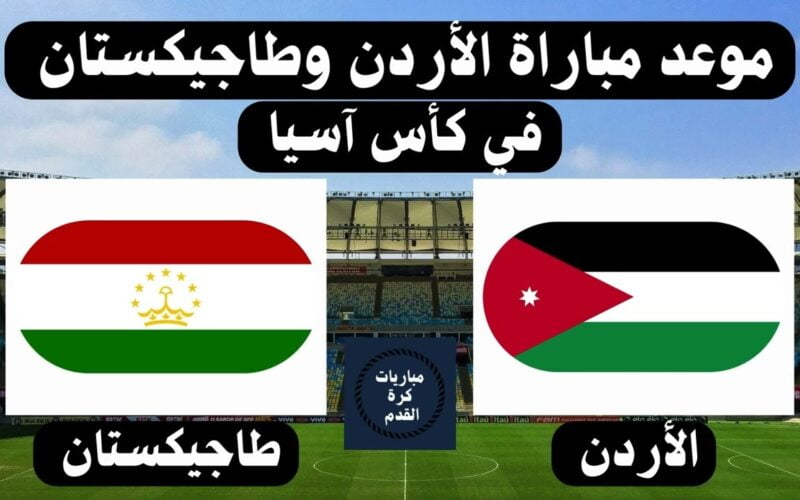موعد مباراة الاردن وطاجيكستان القادمة فى كأس اسيا 2024 والقنوات الناقلة