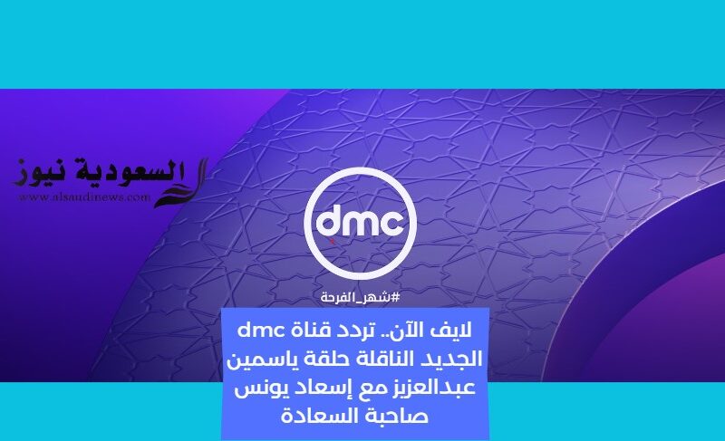 لايف الآن.. تردد قناة dmc الجديد الناقلة حلقة ياسمين عبدالعزيز مع إسعاد يونس صاحبة السعادة