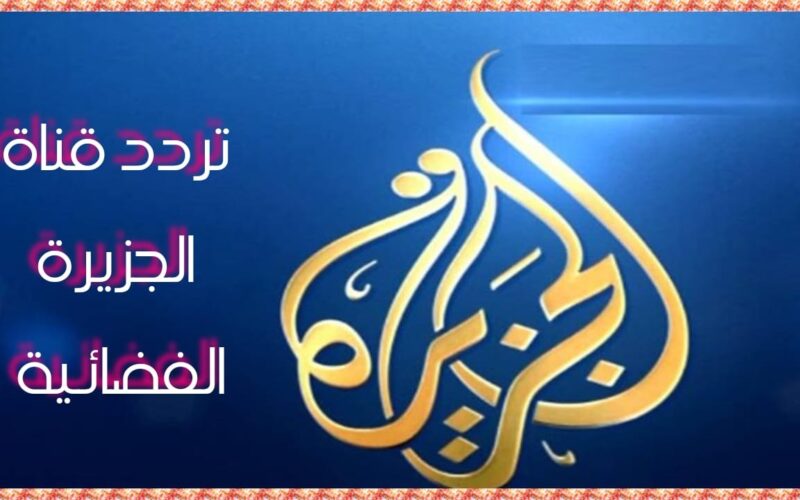 لحظة بلحظة.. تردد قناة الجزيرة الاخبارية الجديد 2024 على النايل سات وعرب سات لمتابعة اخبار 24 ساعة بدون تقطيع