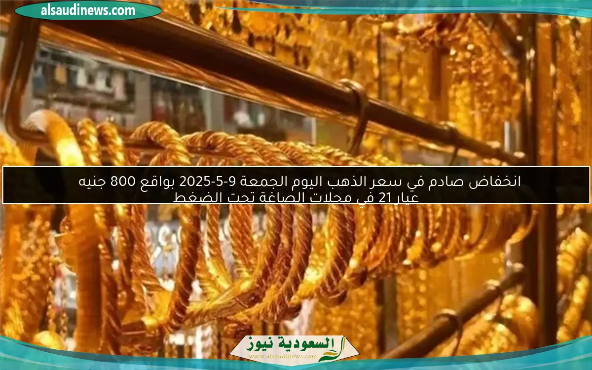 انخفاض صادم في سعر الذهب اليوم الجمعة 9-5-2025 بواقع 800 جنيه
عيار 21 في محلات الصاغة تحت الضغط