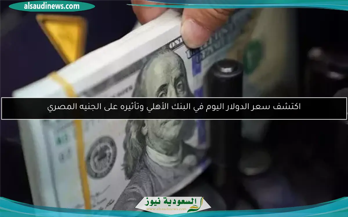 اكتشف سعر الدولار اليوم في البنك الأهلي وتأثيره على الجنيه المصري