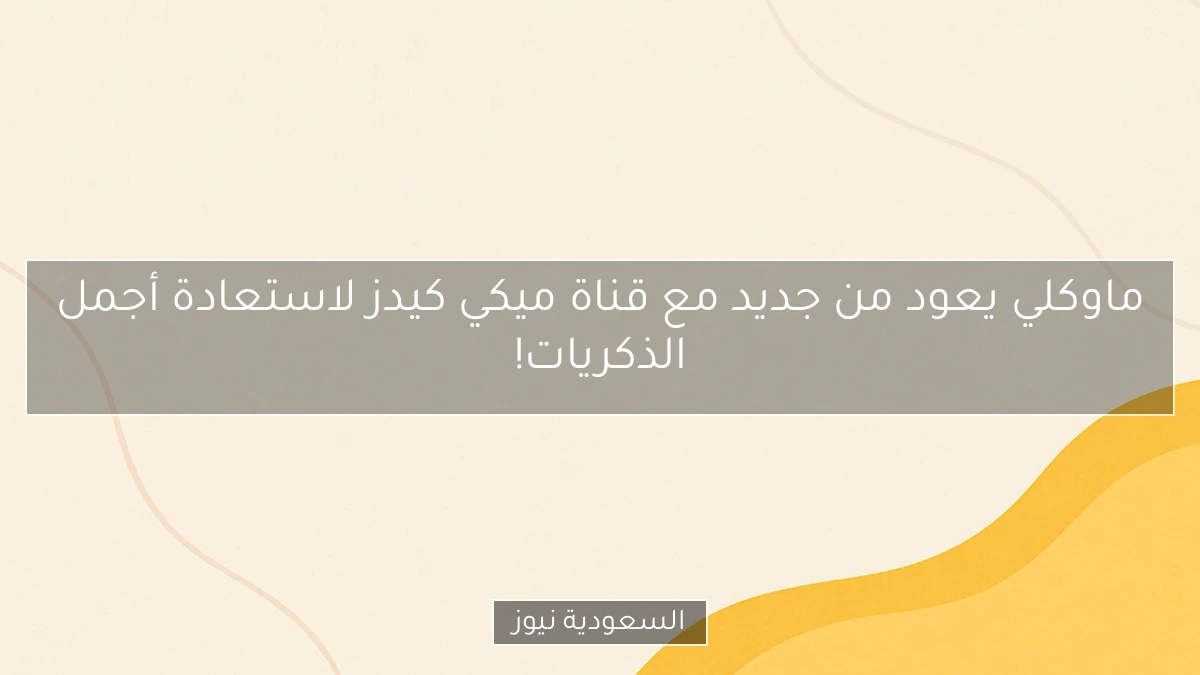 ماوكلي يعود من جديد مع قناة ميكي كيدز لاستعادة أجمل الذكريات!