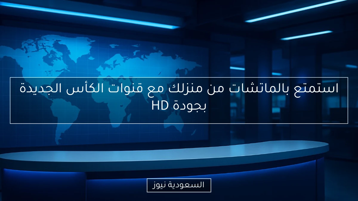 استمتع بالماتشات من منزلك مع قنوات الكأس الجديدة بجودة HD