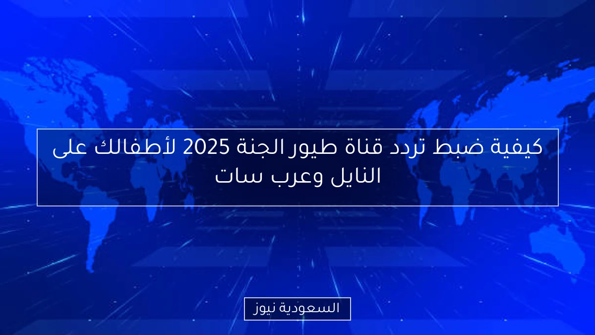كيفية ضبط تردد قناة طيور الجنة 2025 لأطفالك على النايل وعرب سات