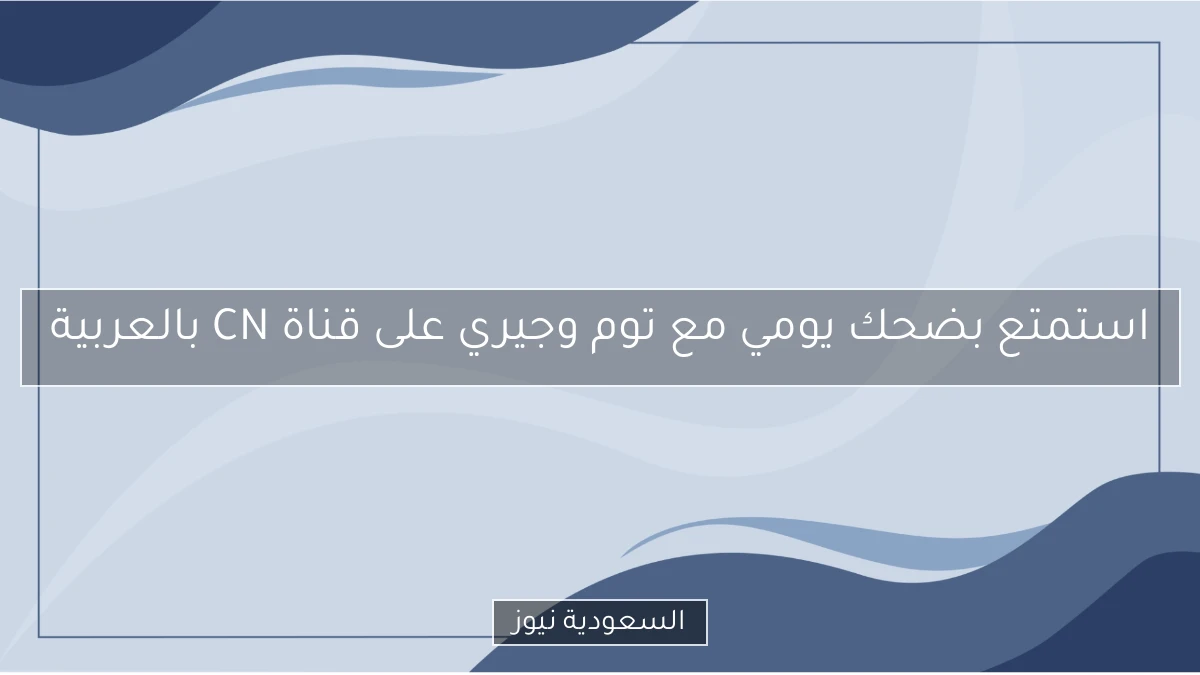 استمتع بضحك يومي مع توم وجيري على قناة CN بالعربية