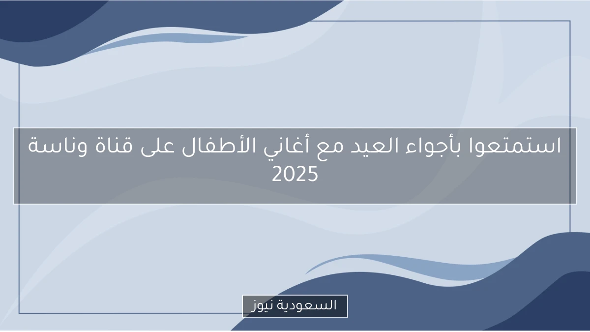 استمتعوا بأجواء العيد مع أغاني الأطفال على قناة وناسة 2025