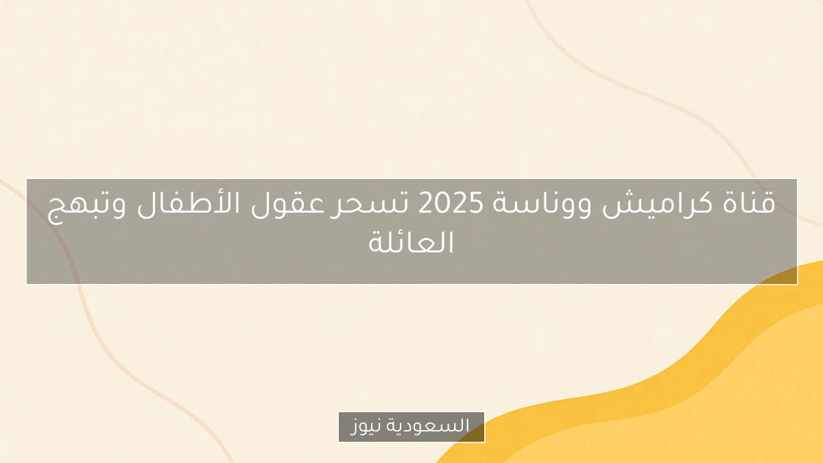 قناة كراميش ووناسة 2025 تسحر عقول الأطفال وتبهج العائلة