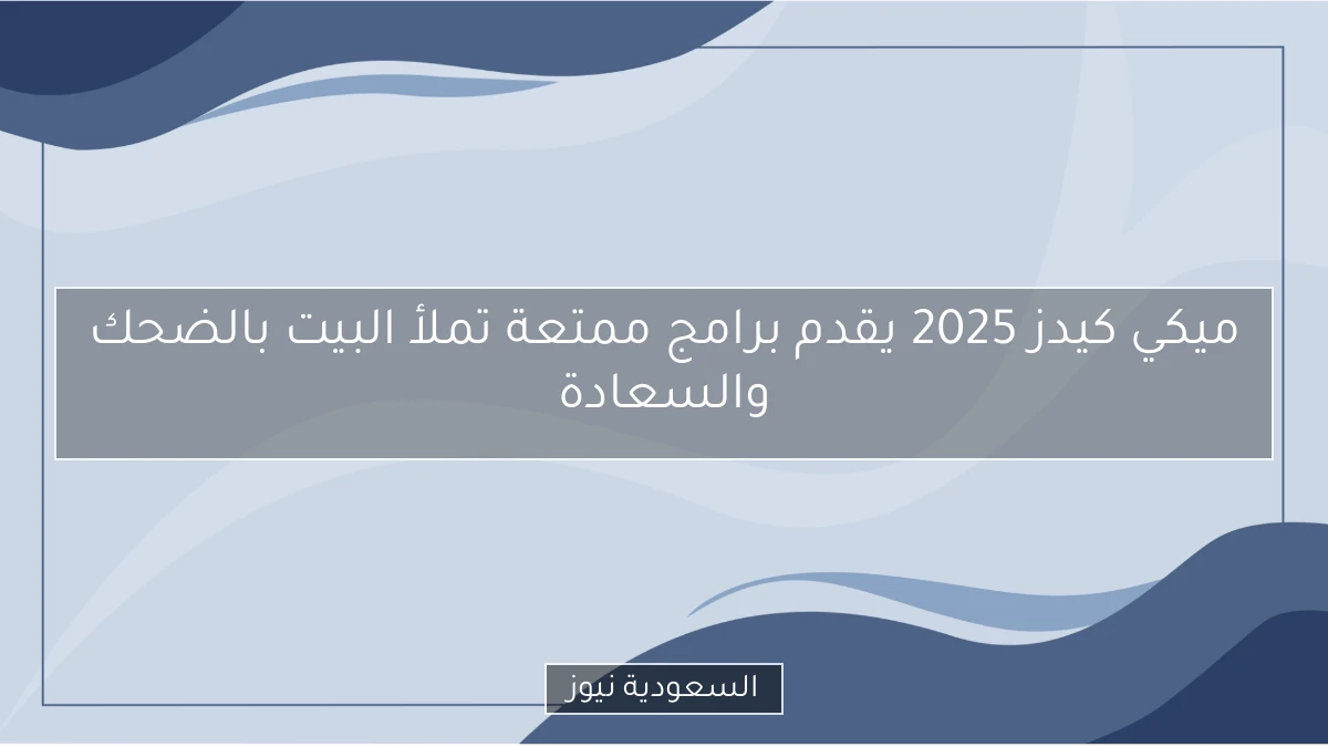 ميكي كيدز 2025 يقدم برامج ممتعة تملأ البيت بالضحك والسعادة