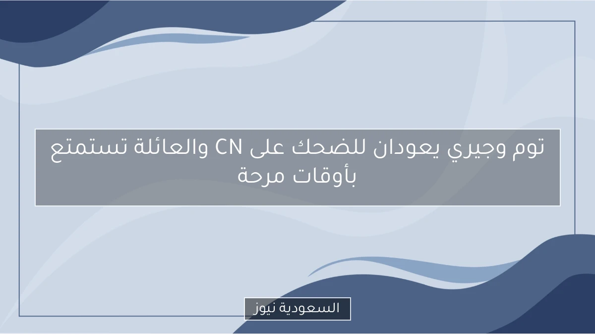 توم وجيري يعودان للضحك على CN والعائلة تستمتع بأوقات مرحة