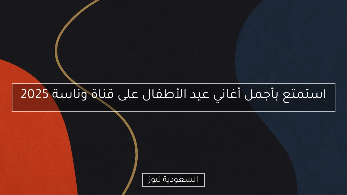 استمتع بأجمل أغاني عيد الأطفال على قناة وناسة 2025