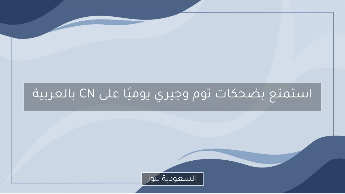 استمتع بضحكات توم وجيري يوميًا على CN بالعربية