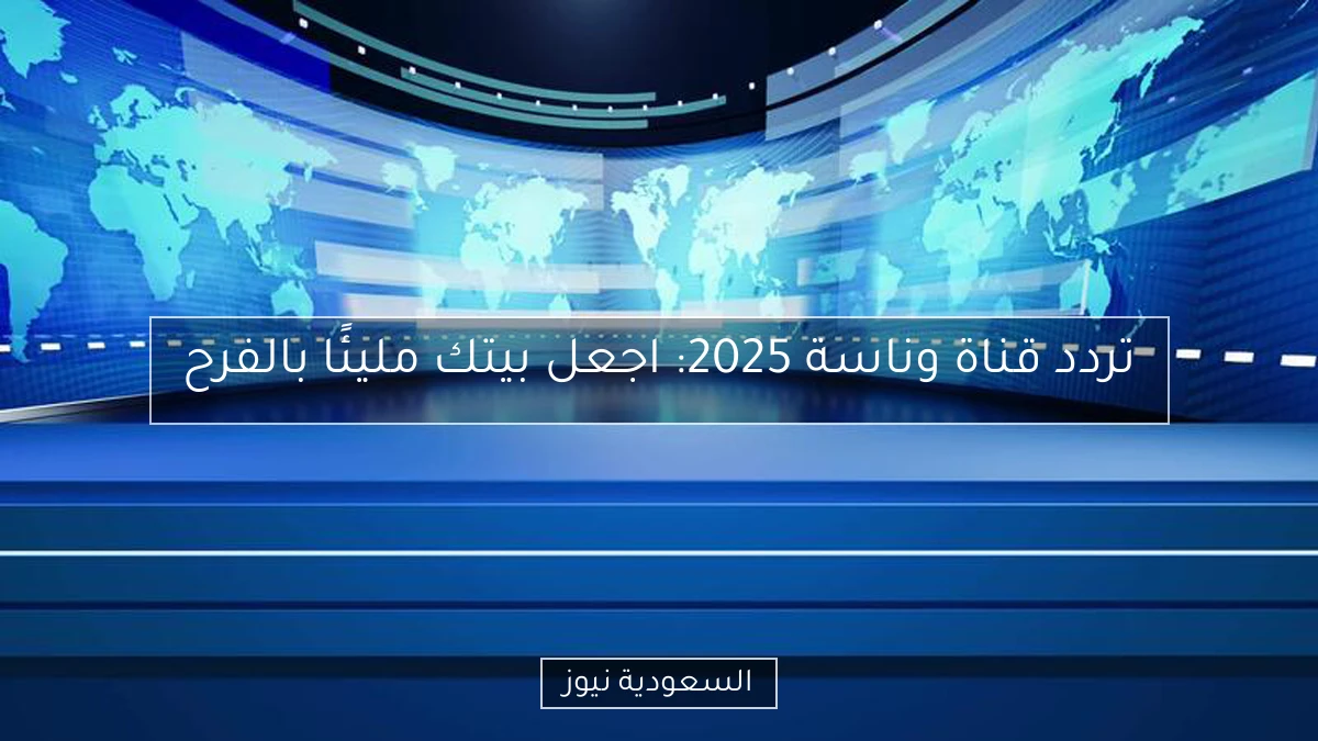تردد قناة وناسة 2025: اجعل بيتك مليئًا بالفرح