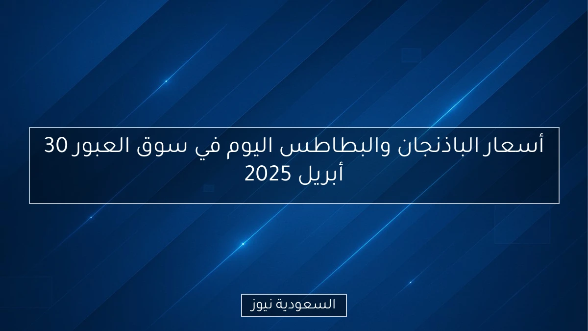 أسعار الباذنجان والبطاطس اليوم في سوق العبور 30 أبريل 2025