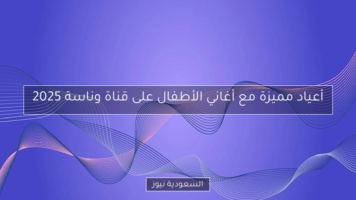 أعياد مميزة مع أغاني الأطفال على قناة وناسة 2025