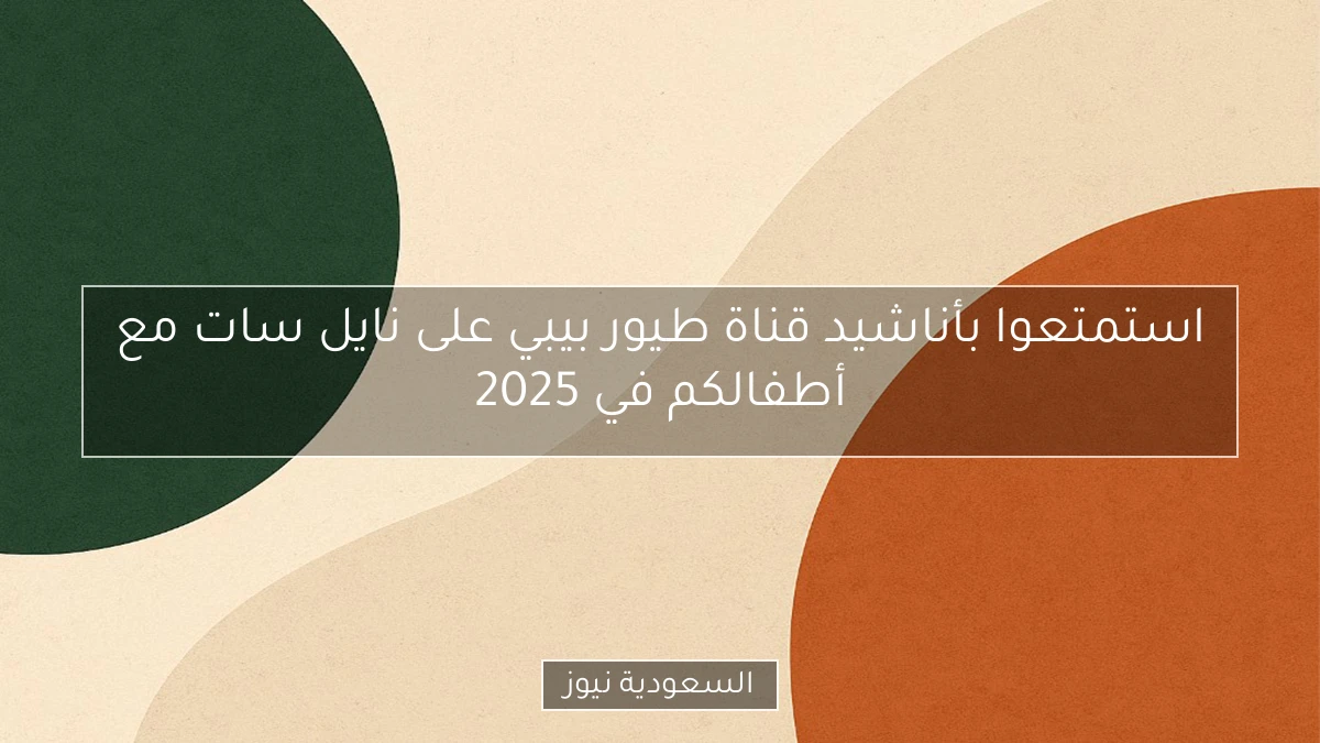 استمتعوا بأناشيد قناة طيور بيبي على نايل سات مع أطفالكم في 2025