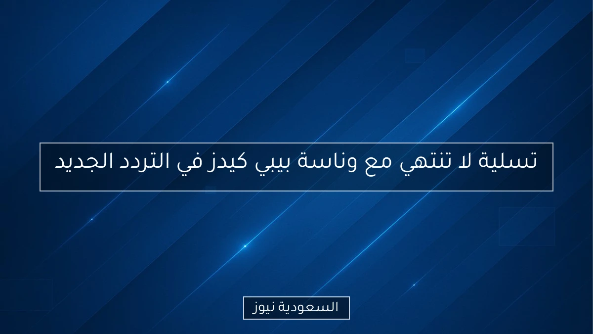 تسلية لا تنتهي مع وناسة بيبي كيدز في التردد الجديد