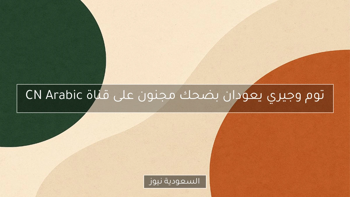 توم وجيري يعودان بضحك مجنون على قناة CN Arabic