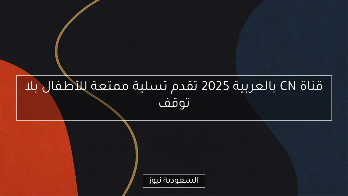 قناة CN بالعربية 2025 تقدم تسلية ممتعة للأطفال بلا توقف