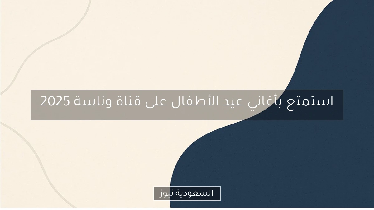 استمتع بأغاني عيد الأطفال على قناة وناسة 2025