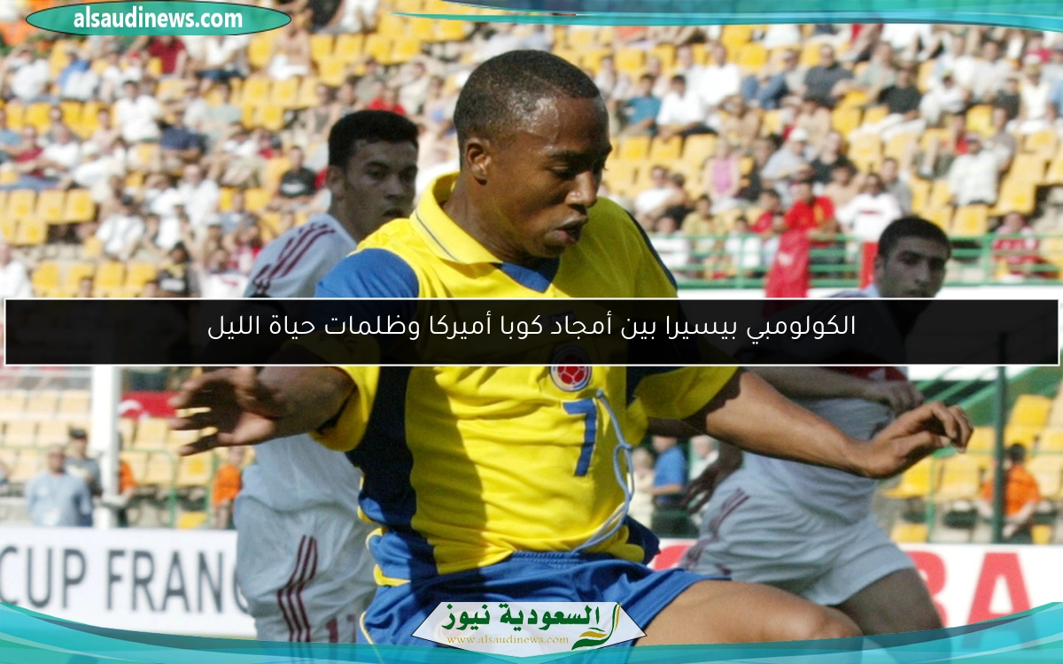 الكولومبي بيسيرا بين أمجاد كوبا أميركا وظلمات حياة الليل