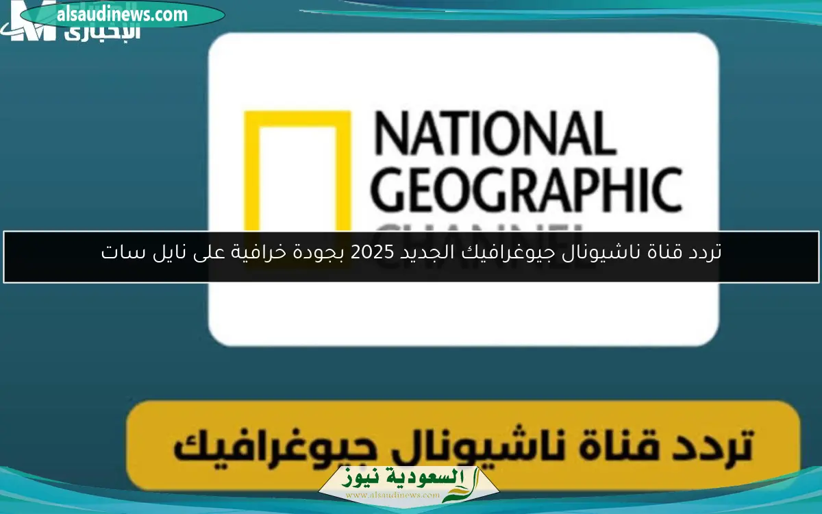 تردد قناة ناشيونال جيوغرافيك الجديد 2025 بجودة خرافية على نايل سات