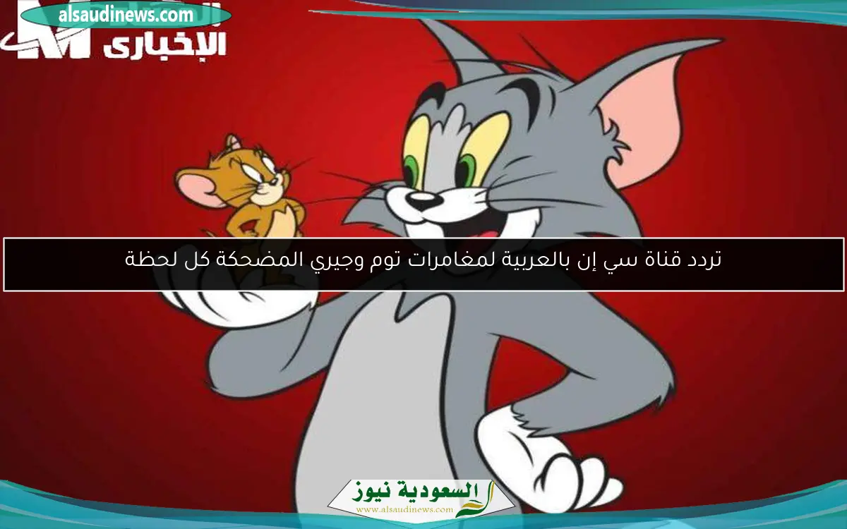 تردد قناة سي إن بالعربية لمغامرات توم وجيري المضحكة كل لحظة