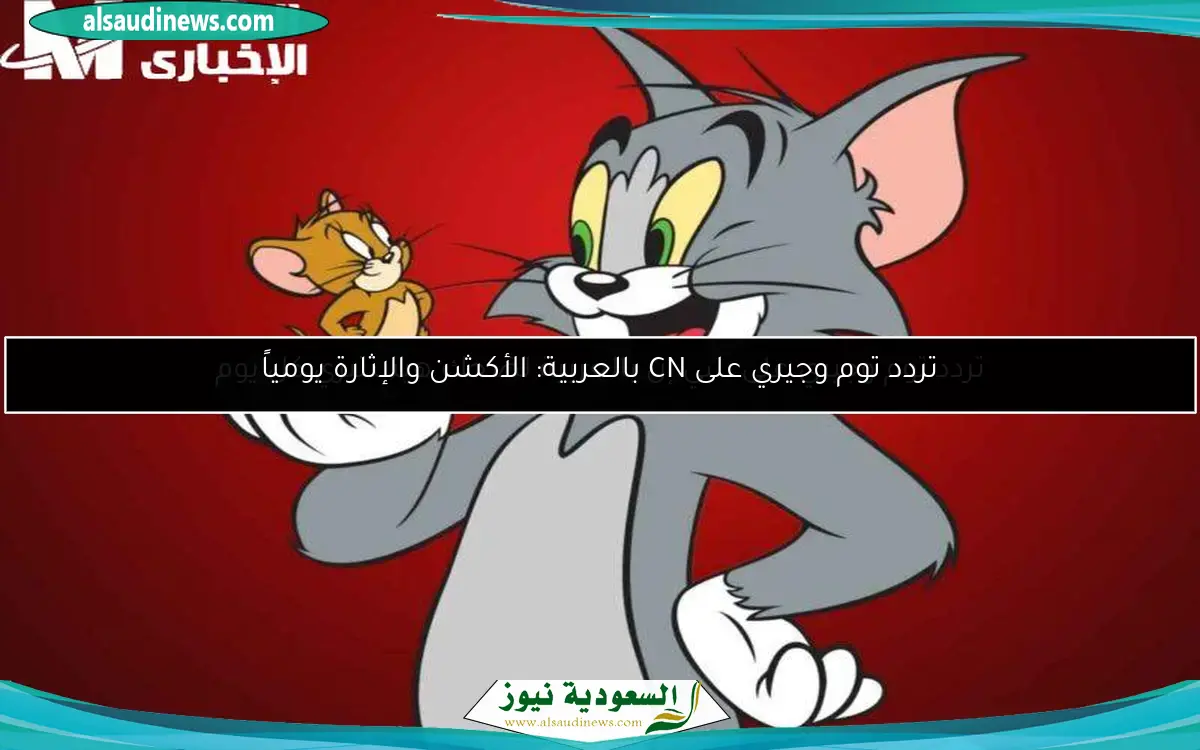 تردد توم وجيري على CN بالعربية: الأكشن والإثارة يومياً