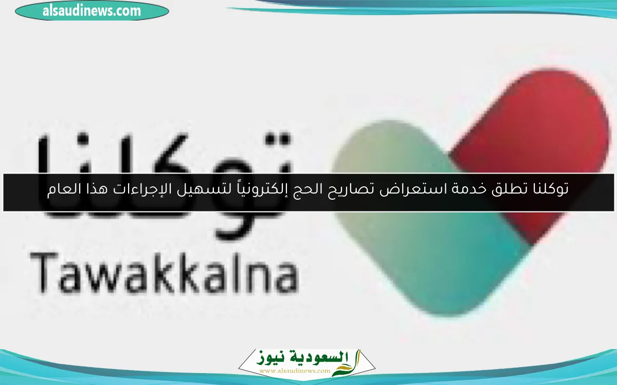 توكلنا تطلق خدمة استعراض تصاريح الحج إلكترونياً لتسهيل الإجراءات هذا العام