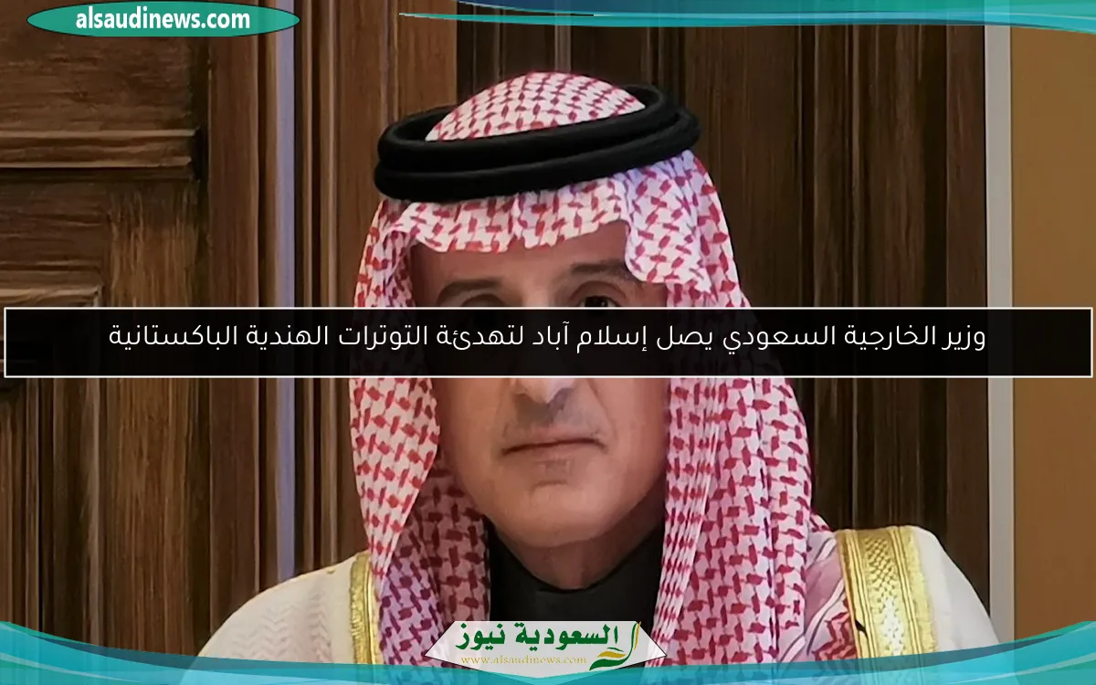 وزير الخارجية السعودي يصل إسلام آباد لتهدئة التوترات الهندية الباكستانية